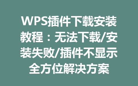 WPS插件下载安装教程：无法下载/安装失败/插件不显示全方位解决方案 一
